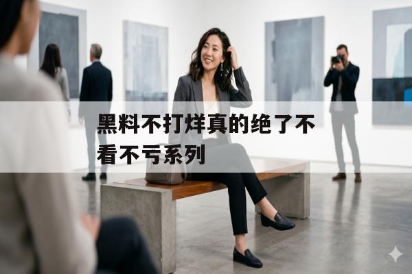 黑料不打烊真的绝了不看不亏系列