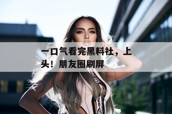 一口气看完黑料社，上头！朋友圈刷屏