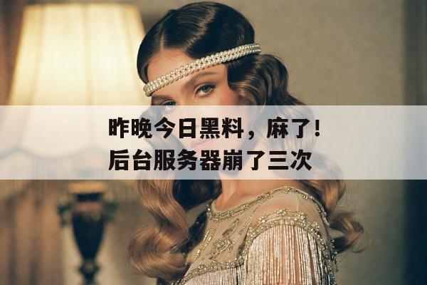 昨晚今日黑料，麻了！后台服务器崩了三次