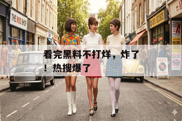 看完黑料不打烊，炸了！热搜爆了